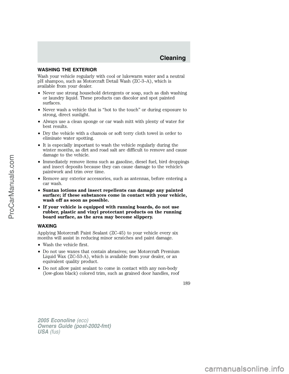 FORD E-150 2005  Owners Manual WASHING THE EXTERIOR
Wash your vehicle regularly with cool or lukewarm water and a neutral
pH shampoo, such as Motorcraft Detail Wash (ZC-3–A), which is
available from your dealer.
•Never use stro