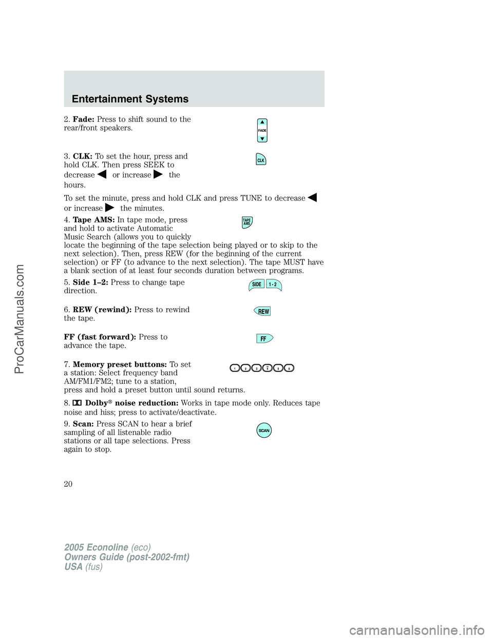 FORD E-150 2005  Owners Manual 2.Fade:Press to shift sound to the
rear/front speakers.
3.CLK:To set the hour, press and
hold CLK. Then press SEEK to
decrease
or increasethe
hours.
To set the minute, press and hold CLK and press TUN