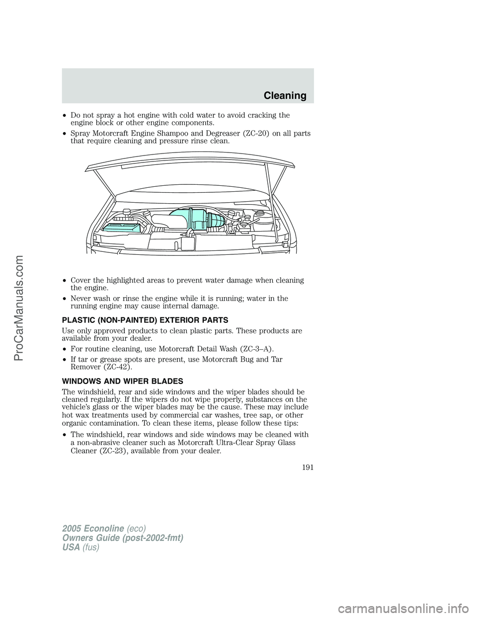 FORD E-150 2005  Owners Manual •Do not spray a hot engine with cold water to avoid cracking the
engine block or other engine components.
•Spray Motorcraft Engine Shampoo and Degreaser (ZC-20) on all parts
that require cleaning 