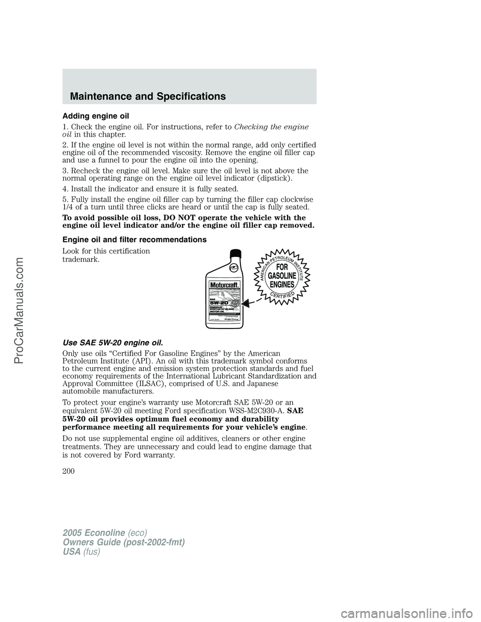 FORD E-150 2005  Owners Manual Adding engine oil
1. Check the engine oil. For instructions, refer toChecking the engine
oilin this chapter.
2. If the engine oil level is not within the normal range, add only certified
engine oil of