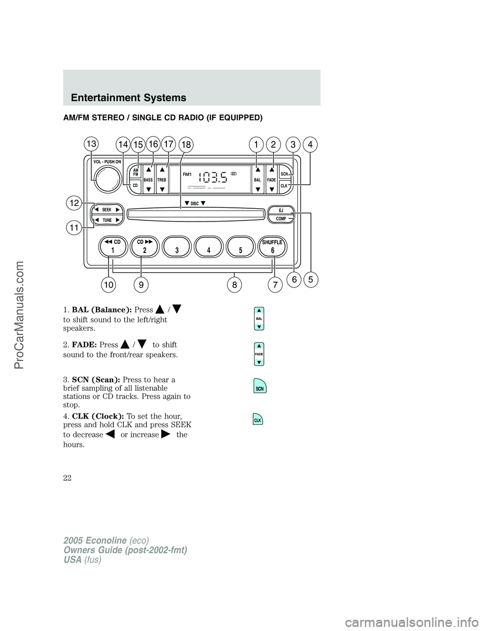 FORD E-150 2005  Owners Manual AM/FM STEREO / SINGLE CD RADIO (IF EQUIPPED)
1.BAL (Balance):Press
/
to shift sound to the left/right
speakers.
2.FADE:Press
/to shift
sound to the front/rear speakers.
3.SCN (Scan):Press to hear a
br