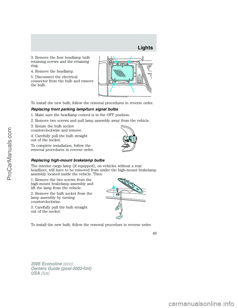 FORD E-150 2005  Owners Manual 3. Remove the four headlamp bulb
retaining screws and the retaining
ring.
4. Remove the headlamp.
5. Disconnect the electrical
connector from the bulb and remove
the bulb.
To install the new bulb, fol