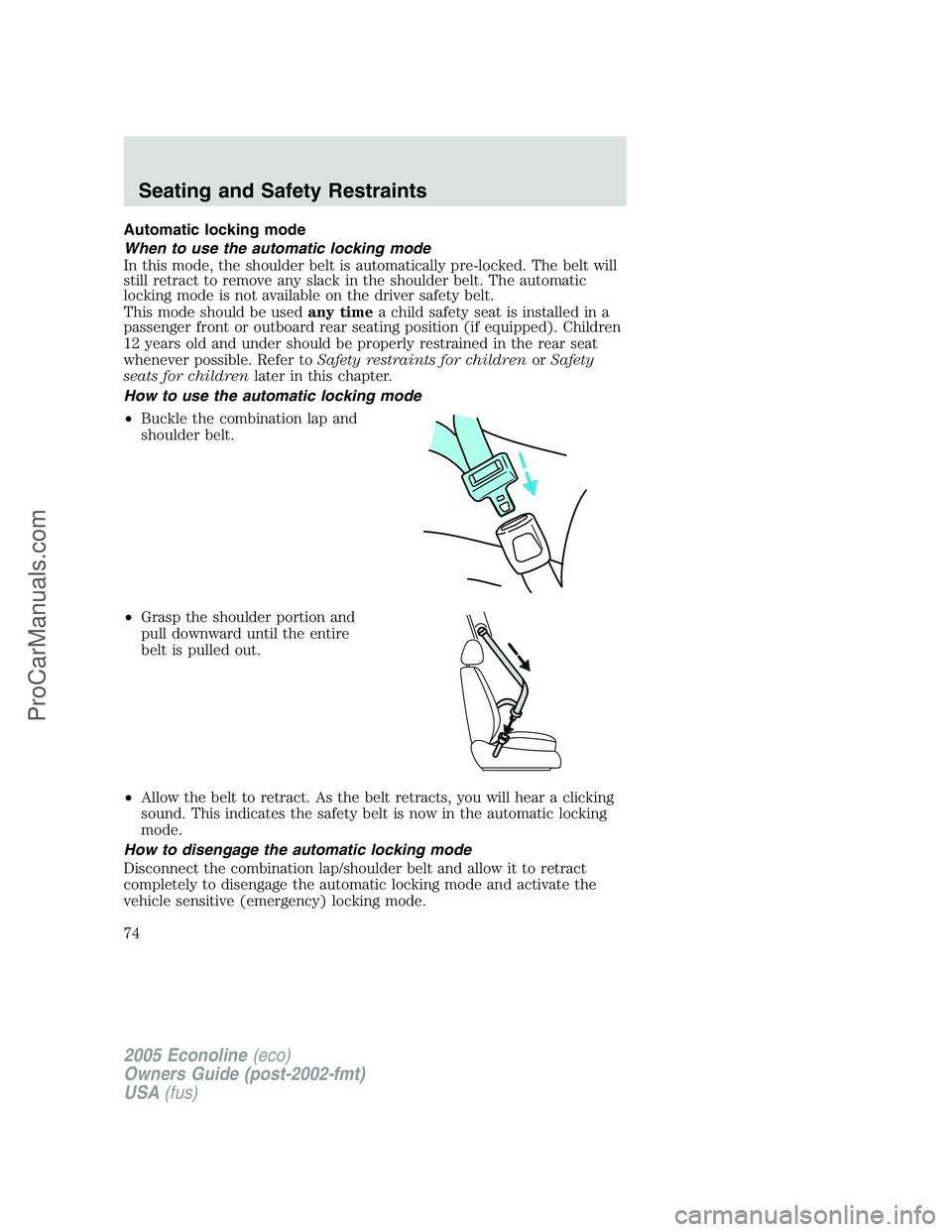 FORD E-150 2005 Owners Manual Automatic locking mode
When to use the automatic locking mode
In this mode, the shoulder belt is automatically pre-locked. The belt will
still retract to remove any slack in the shoulder belt. The aut FORD E-150 2005 Owners Manual Automatic locking mode
When to use the automatic locking mode
In this mode, the shoulder belt is automatically pre-locked. The belt will
still retract to remove any slack in the shoulder belt. The aut