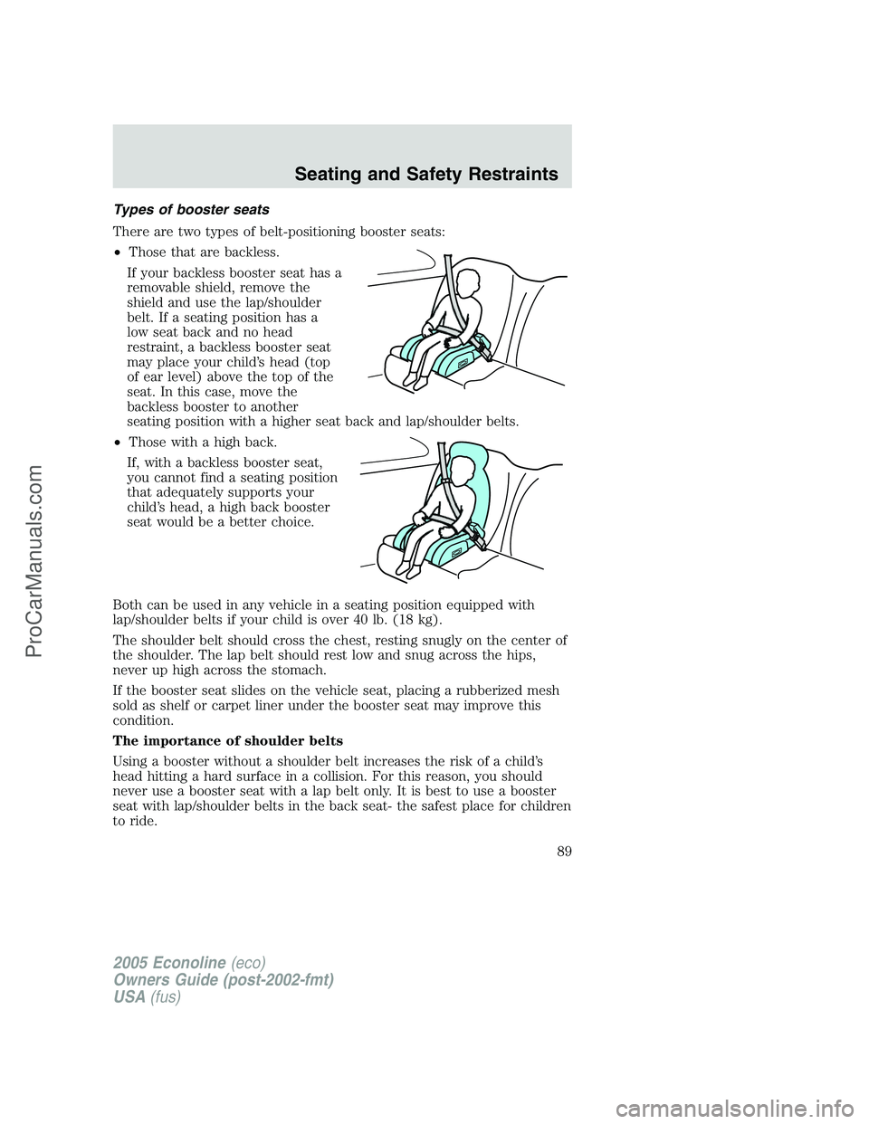 FORD E-150 2005 Owners Manual Types of booster seats
There are two types of belt-positioning booster seats:
•Those that are backless.
If your backless booster seat has a
removable shield, remove the
shield and use the lap/should FORD E-150 2005 Owners Manual Types of booster seats
There are two types of belt-positioning booster seats:
•Those that are backless.
If your backless booster seat has a
removable shield, remove the
shield and use the lap/should