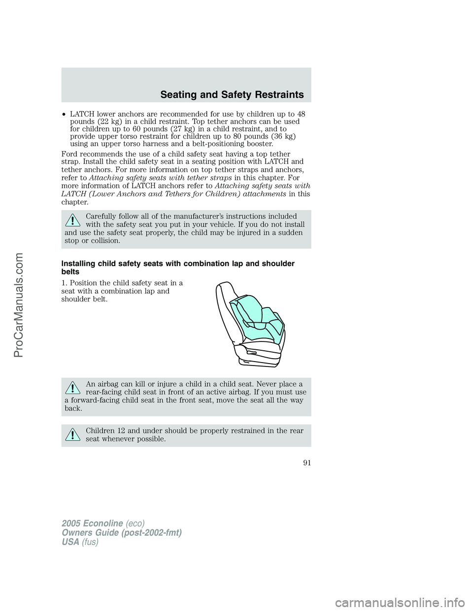 FORD E-150 2005  Owners Manual •LATCH lower anchors are recommended for use by children up to 48
pounds (22 kg) in a child restraint. Top tether anchors can be used
for children up to 60 pounds (27 kg) in a child restraint, and t