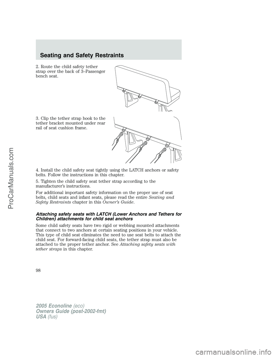 FORD E-150 2005  Owners Manual 2. Route the child safety tether
strap over the back of 3–Passenger
bench seat.
3. Clip the tether strap hook to the
tether bracket mounted under rear
rail of seat cushion frame.
4. Install the chil