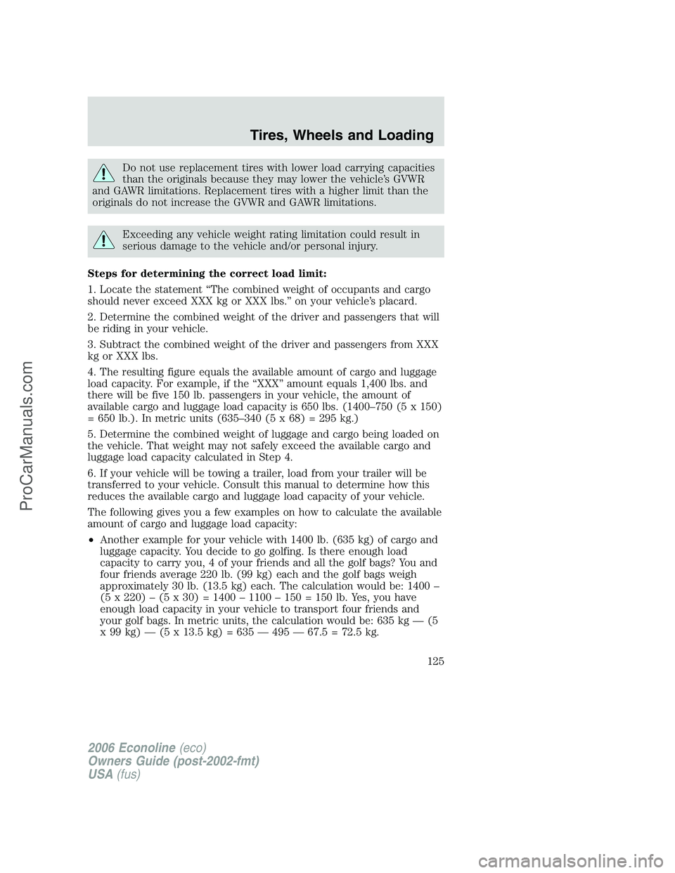 FORD E-150 2006  Owners Manual Do not use replacement tires with lower load carrying capacities
than the originals because they may lower the vehicle’s GVWR
and GAWR limitations. Replacement tires with a higher limit than the
ori