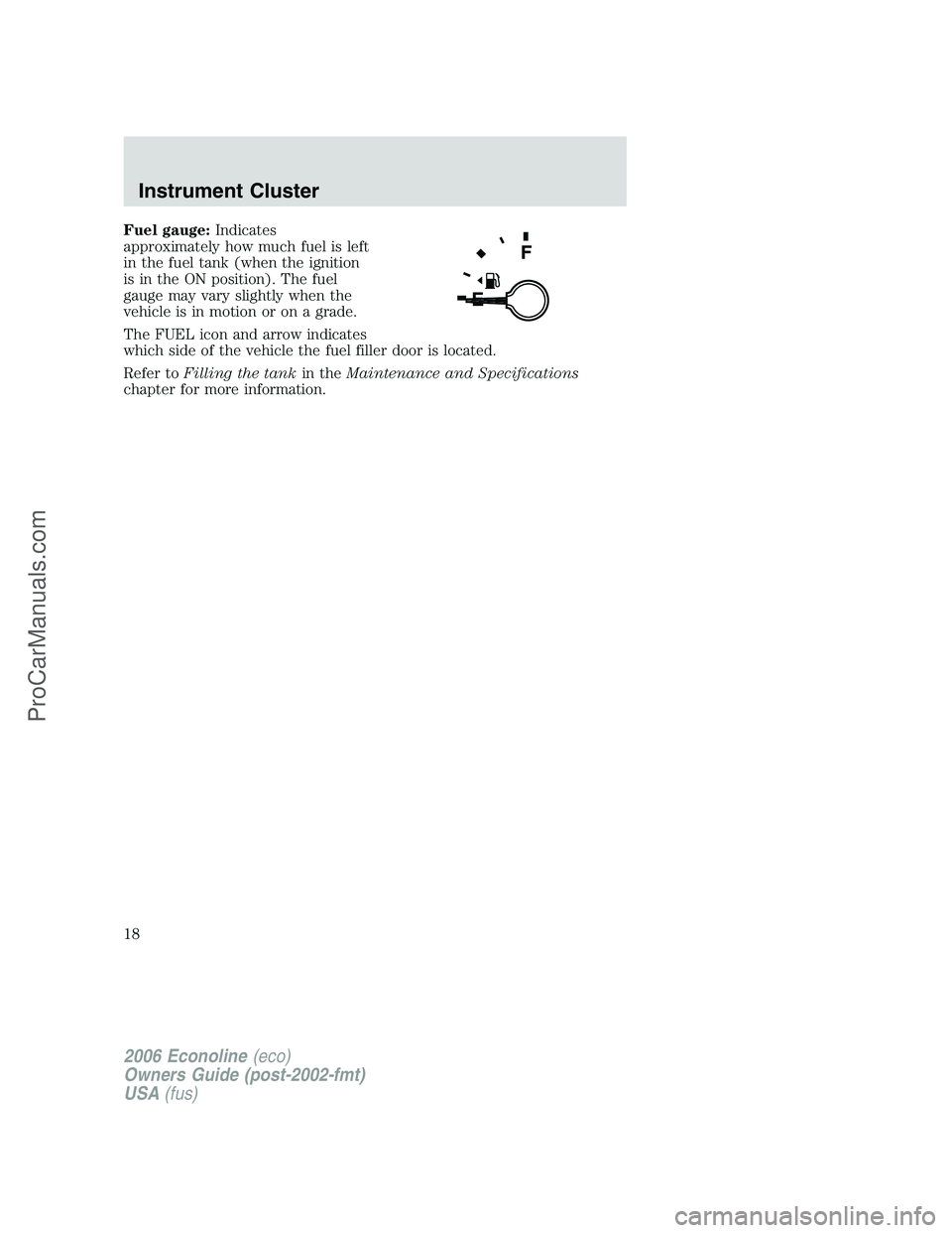 FORD E-150 2006  Owners Manual Fuel gauge:Indicates
approximately how much fuel is left
in the fuel tank (when the ignition
is in the ON position). The fuel
gauge may vary slightly when the
vehicle is in motion or on a grade.
The F