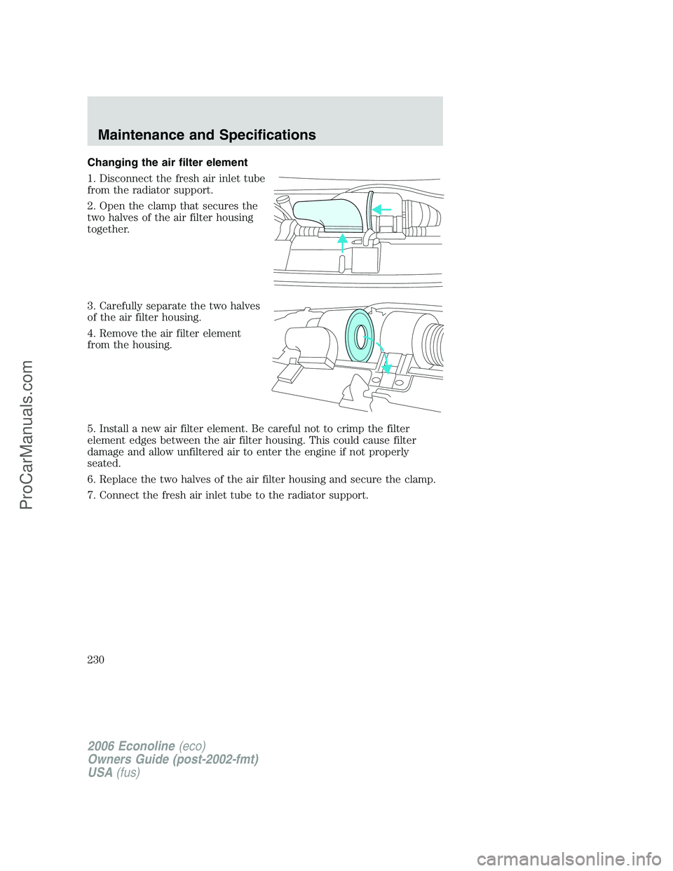 FORD E-150 2006  Owners Manual Changing the air filter element
1. Disconnect the fresh air inlet tube
from the radiator support.
2. Open the clamp that secures the
two halves of the air filter housing
together.
3. Carefully separat