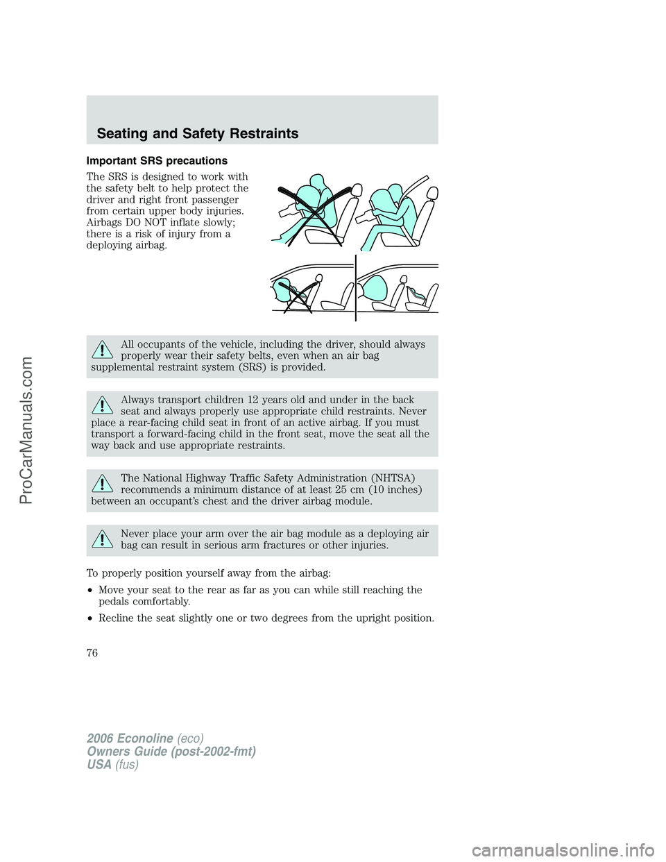 FORD E-150 2006  Owners Manual Important SRS precautions
The SRS is designed to work with
the safety belt to help protect the
driver and right front passenger
from certain upper body injuries.
Airbags DO NOT inflate slowly;
there i