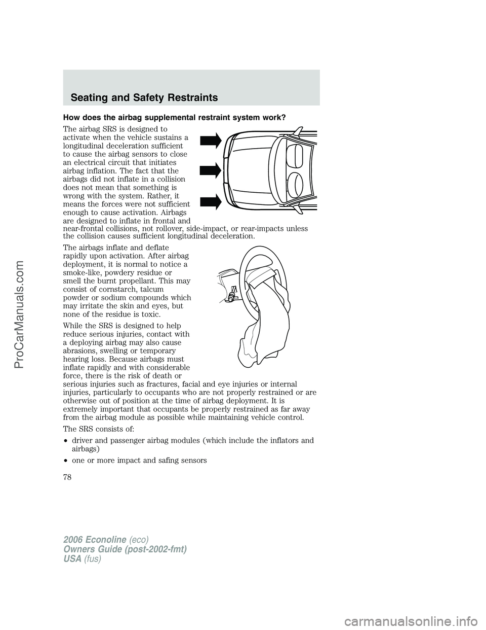 FORD E-150 2006  Owners Manual How does the airbag supplemental restraint system work?
The airbag SRS is designed to
activate when the vehicle sustains a
longitudinal deceleration sufficient
to cause the airbag sensors to close
an 