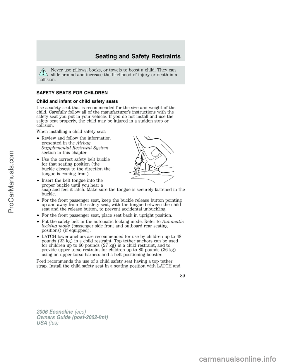 FORD E-150 2006  Owners Manual Never use pillows, books, or towels to boost a child. They can
slide around and increase the likelihood of injury or death in a
collision.
SAFETY SEATS FOR CHILDREN
Child and infant or child safety se