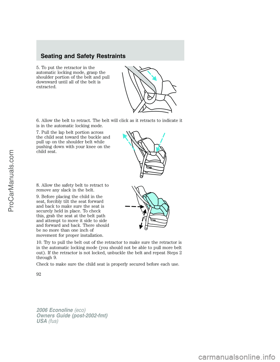 FORD E-150 2006  Owners Manual 5. To put the retractor in the
automatic locking mode, grasp the
shoulder portion of the belt and pull
downward until all of the belt is
extracted.
6. Allow the belt to retract. The belt will click as