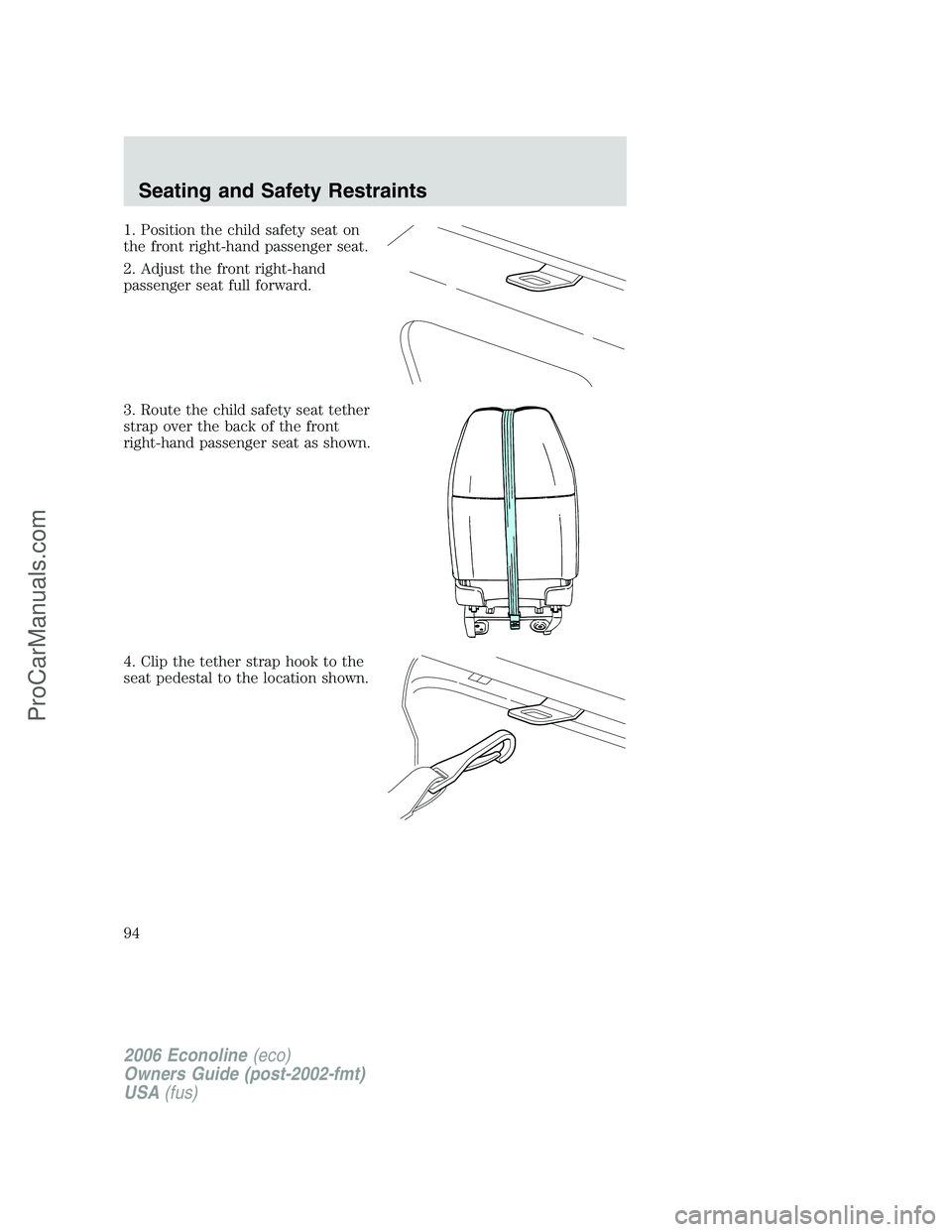 FORD E-150 2006  Owners Manual 1. Position the child safety seat on
the front right-hand passenger seat.
2. Adjust the front right-hand
passenger seat full forward.
3. Route the child safety seat tether
strap over the back of the f