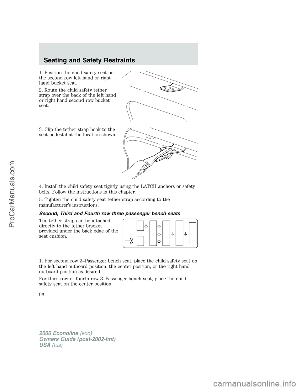 FORD E-150 2006  Owners Manual 1. Position the child safety seat on
the second row left hand or right
hand bucket seat.
2. Route the child safety tether
strap over the back of the left hand
or right hand second row bucket
seat.
3. 