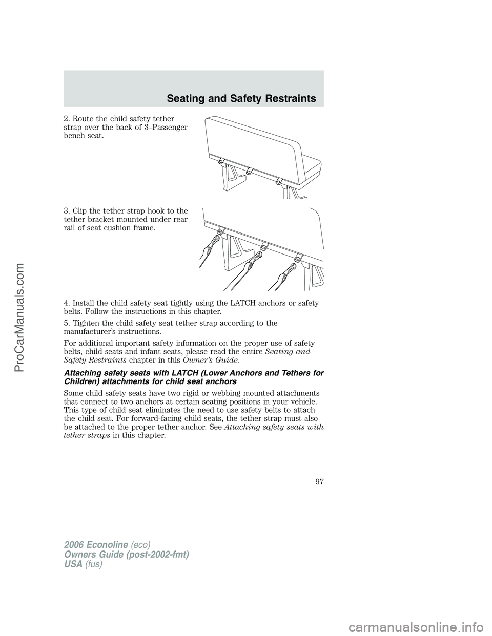 FORD E-150 2006  Owners Manual 2. Route the child safety tether
strap over the back of 3–Passenger
bench seat.
3. Clip the tether strap hook to the
tether bracket mounted under rear
rail of seat cushion frame.
4. Install the chil