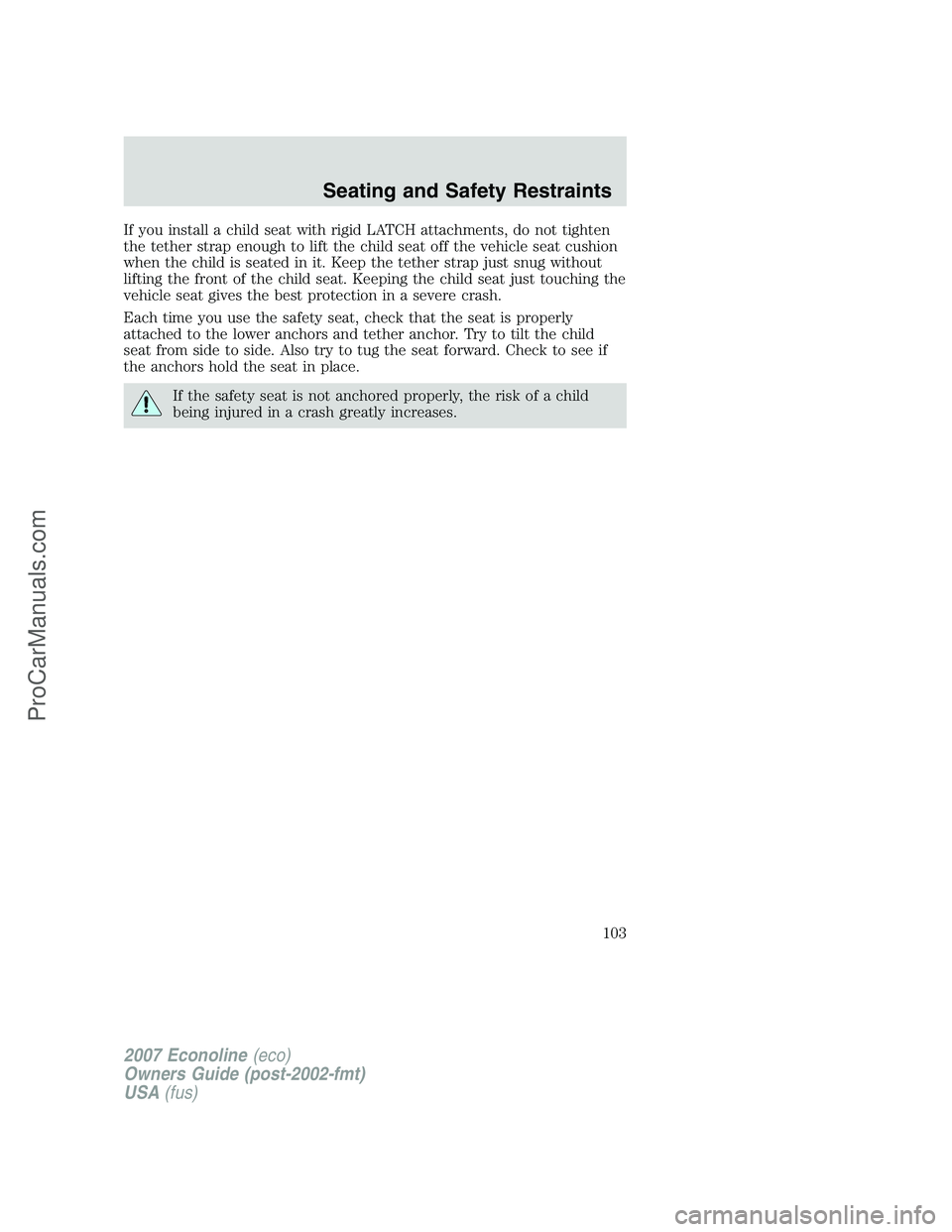 FORD E-150 2007  Owners Manual If you install a child seat with rigid LATCH attachments, do not tighten
the tether strap enough to lift the child seat off the vehicle seat cushion
when the child is seated in it. Keep the tether str