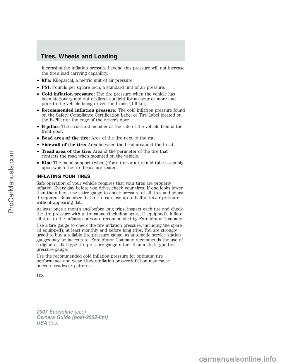 FORD E-150 2007 Owners Manual Increasing the inflation pressure beyond this pressure will not increase
the tire’s load carrying capability.
•kPa:Kilopascal, a metric unit of air pressure.
•PSI:Pounds per square inch, a stand FORD E-150 2007 Owners Manual Increasing the inflation pressure beyond this pressure will not increase
the tire’s load carrying capability.
•kPa:Kilopascal, a metric unit of air pressure.
•PSI:Pounds per square inch, a stand