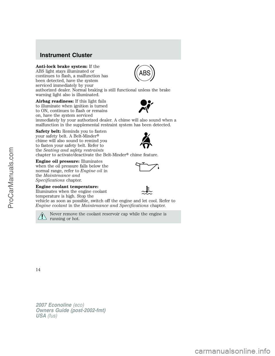 FORD E-150 2007 Owners Manual Anti-lock brake system:If the
ABS light stays illuminated or
continues to flash, a malfunction has
been detected, have the system
serviced immediately by your
authorized dealer. Normal braking is stil FORD E-150 2007 Owners Manual Anti-lock brake system:If the
ABS light stays illuminated or
continues to flash, a malfunction has
been detected, have the system
serviced immediately by your
authorized dealer. Normal braking is stil
