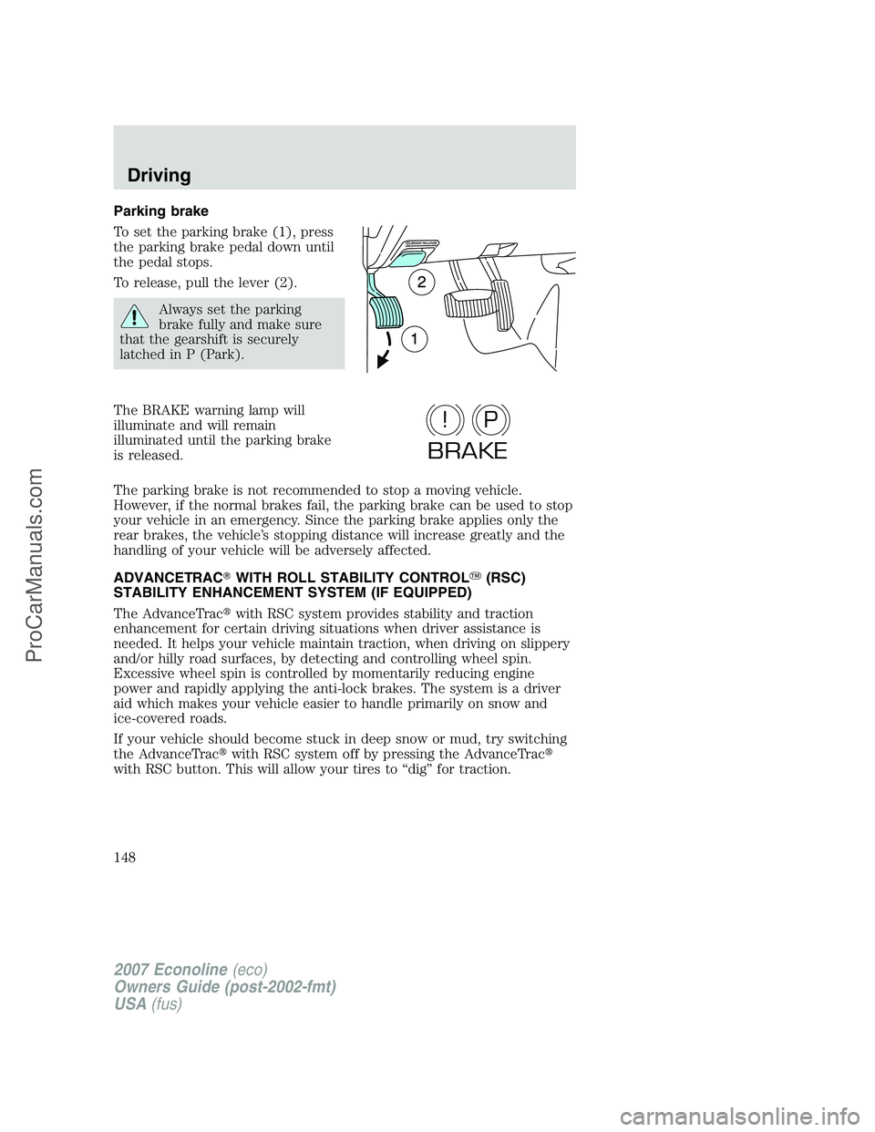 FORD E-150 2007 Owners Manual Parking brake
To set the parking brake (1), press
the parking brake pedal down until
the pedal stops.
To release, pull the lever (2).
Always set the parking
brake fully and make sure
that the gearshif FORD E-150 2007 Owners Manual Parking brake
To set the parking brake (1), press
the parking brake pedal down until
the pedal stops.
To release, pull the lever (2).
Always set the parking
brake fully and make sure
that the gearshif