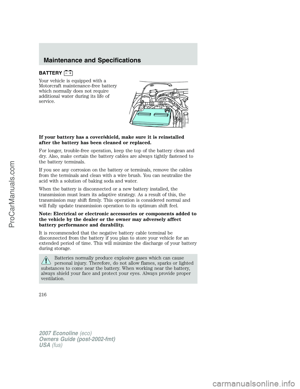 FORD E-150 2007  Owners Manual BATTERY
Your vehicle is equipped with a
Motorcraft maintenance-free battery
which normally does not require
additional water during its life of
service.
If your battery has a cover/shield, make sure i