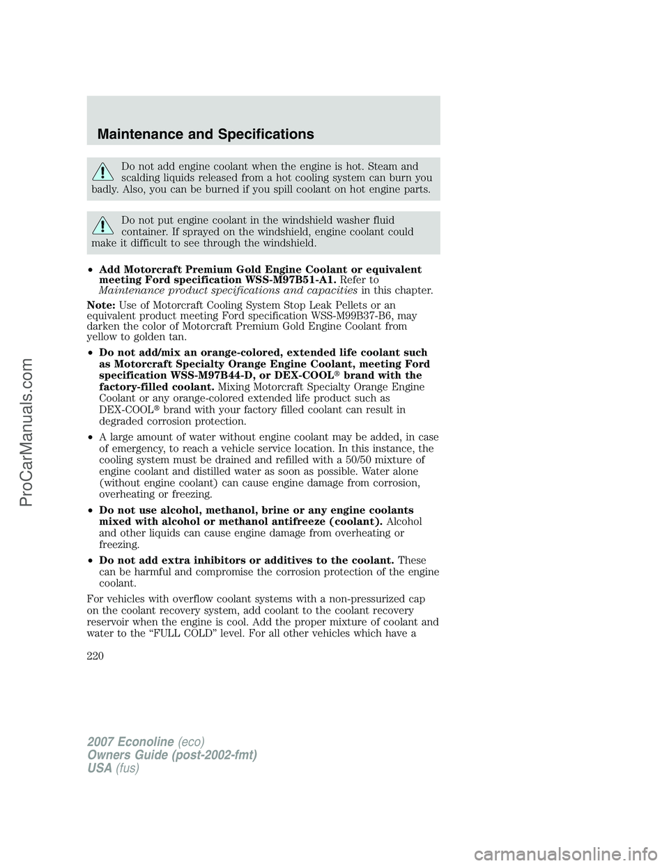FORD E-150 2007 Owners Manual Do not add engine coolant when the engine is hot. Steam and
scalding liquids released from a hot cooling system can burn you
badly. Also, you can be burned if you spill coolant on hot engine parts.
Do FORD E-150 2007 Owners Manual Do not add engine coolant when the engine is hot. Steam and
scalding liquids released from a hot cooling system can burn you
badly. Also, you can be burned if you spill coolant on hot engine parts.
Do