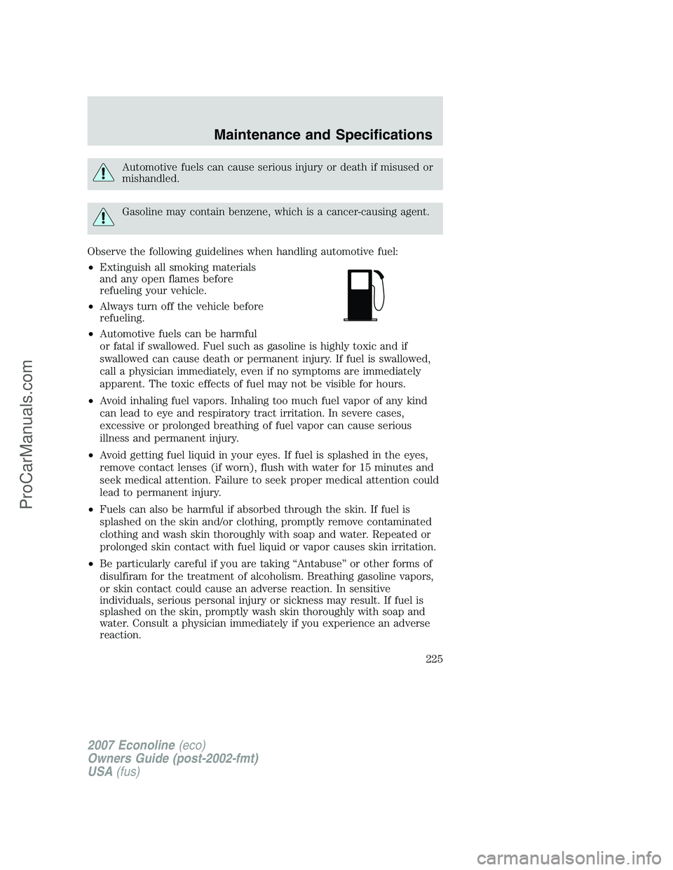 FORD E-150 2007  Owners Manual Automotive fuels can cause serious injury or death if misused or
mishandled.
Gasoline may contain benzene, which is a cancer-causing agent.
Observe the following guidelines when handling automotive fu