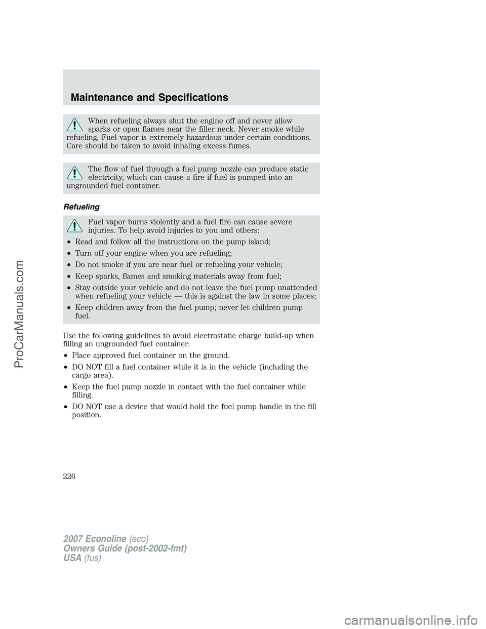 FORD E-150 2007  Owners Manual When refueling always shut the engine off and never allow
sparks or open flames near the filler neck. Never smoke while
refueling. Fuel vapor is extremely hazardous under certain conditions.
Care shou
