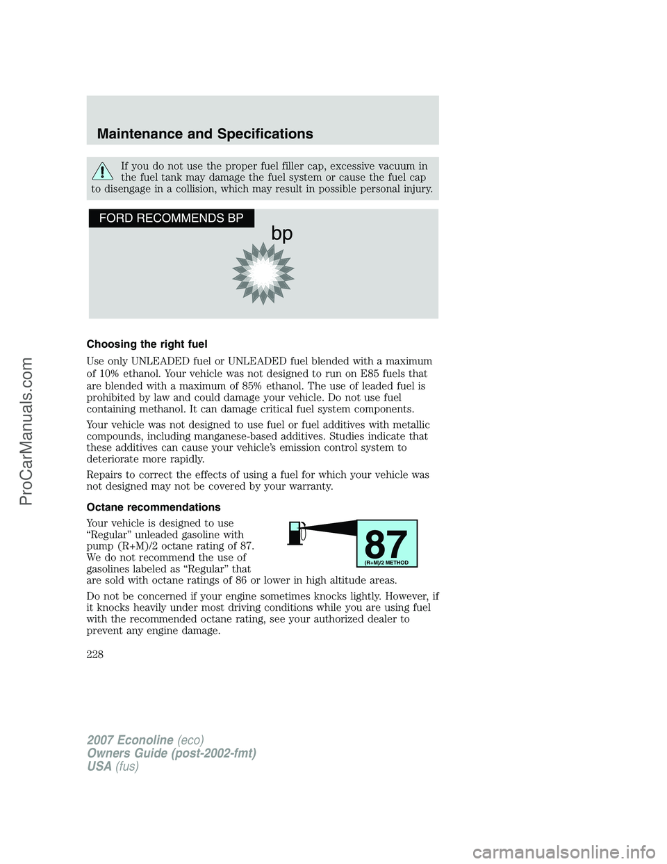 FORD E-150 2007  Owners Manual If you do not use the proper fuel filler cap, excessive vacuum in
the fuel tank may damage the fuel system or cause the fuel cap
to disengage in a collision, which may result in possible personal inju