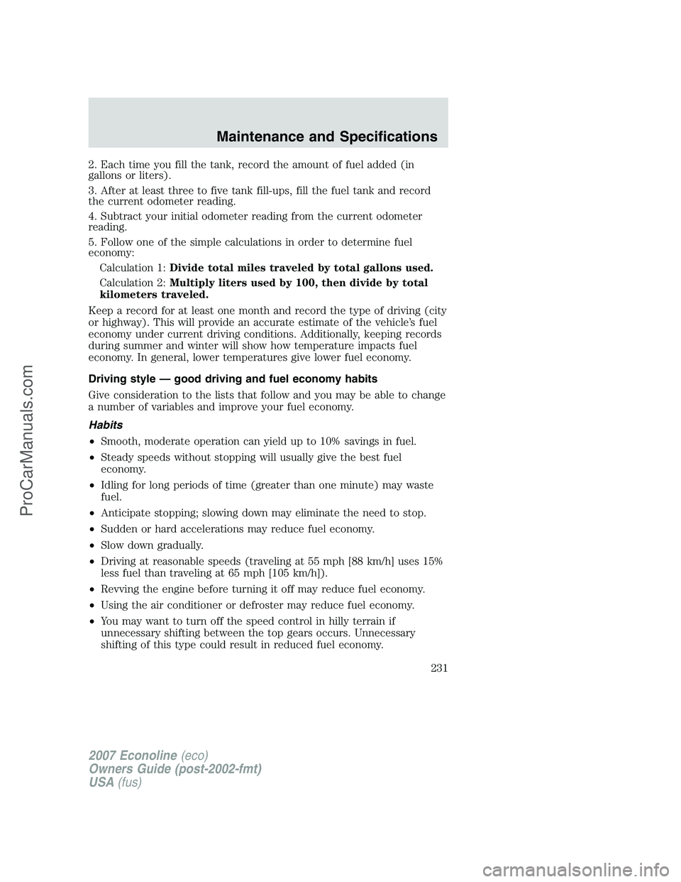 FORD E-150 2007  Owners Manual 2. Each time you fill the tank, record the amount of fuel added (in
gallons or liters).
3. After at least three to five tank fill-ups, fill the fuel tank and record
the current odometer reading.
4. Su