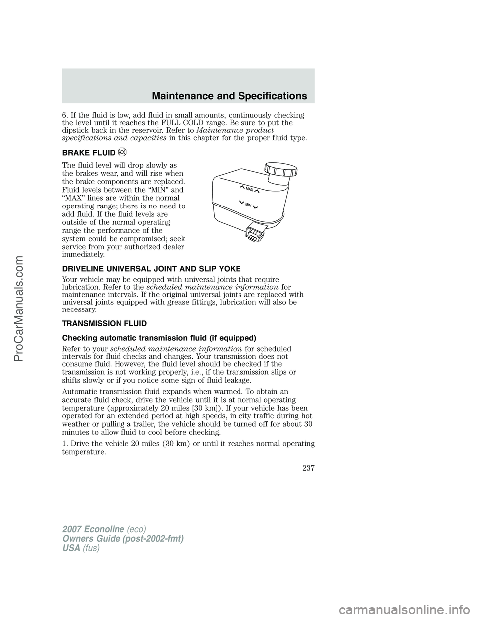 FORD E-150 2007  Owners Manual 6. If the fluid is low, add fluid in small amounts, continuously checking
the level until it reaches the FULL COLD range. Be sure to put the
dipstick back in the reservoir. Refer toMaintenance product