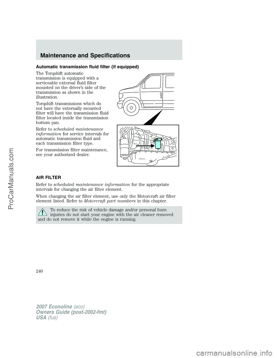 FORD E-150 2007  Owners Manual Automatic transmission fluid filter (if equipped)
The Torqshift automatic
transmission is equipped with a
serviceable external fluid filter
mounted on the driver’s side of the
transmission as shown 