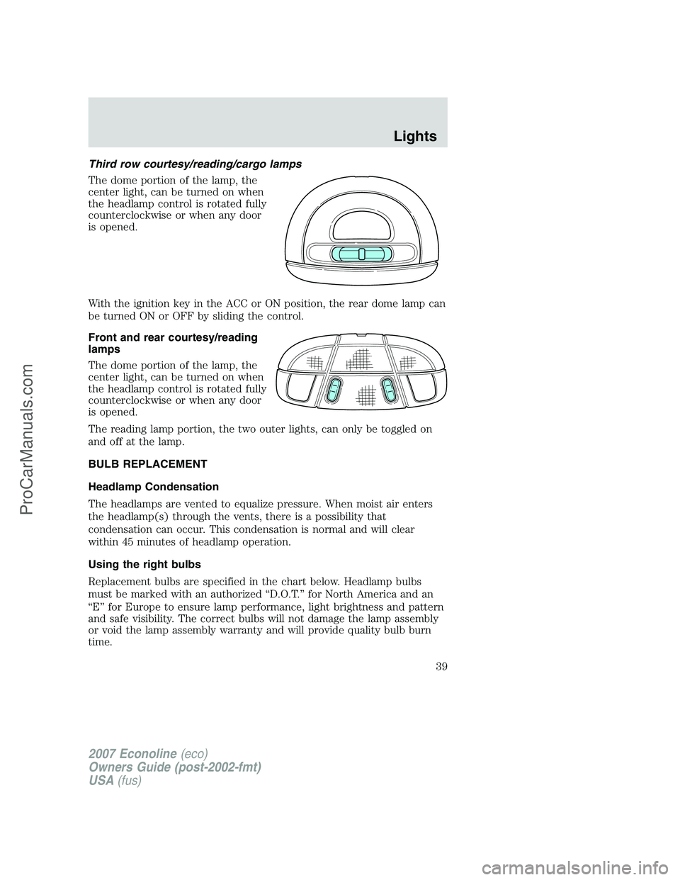 FORD E-150 2007 Owners Manual Third row courtesy/reading/cargo lamps
The dome portion of the lamp, the
center light, can be turned on when
the headlamp control is rotated fully
counterclockwise or when any door
is opened.
With the FORD E-150 2007 Owners Manual Third row courtesy/reading/cargo lamps
The dome portion of the lamp, the
center light, can be turned on when
the headlamp control is rotated fully
counterclockwise or when any door
is opened.
With the