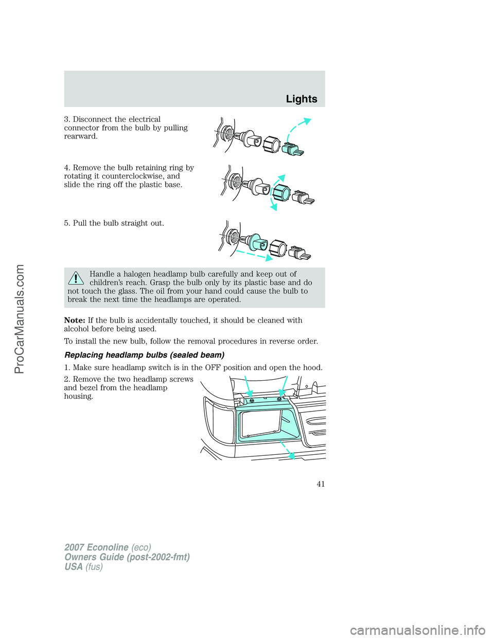 FORD E-150 2007  Owners Manual 3. Disconnect the electrical
connector from the bulb by pulling
rearward.
4. Remove the bulb retaining ring by
rotating it counterclockwise, and
slide the ring off the plastic base.
5. Pull the bulb s