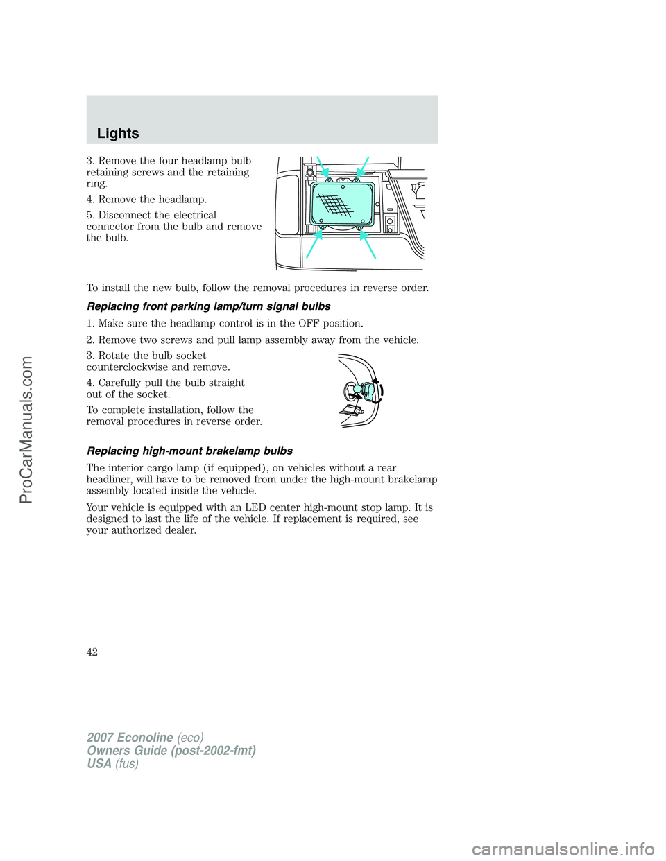 FORD E-150 2007 Owners Manual 3. Remove the four headlamp bulb
retaining screws and the retaining
ring.
4. Remove the headlamp.
5. Disconnect the electrical
connector from the bulb and remove
the bulb.
To install the new bulb, fol FORD E-150 2007 Owners Manual 3. Remove the four headlamp bulb
retaining screws and the retaining
ring.
4. Remove the headlamp.
5. Disconnect the electrical
connector from the bulb and remove
the bulb.
To install the new bulb, fol