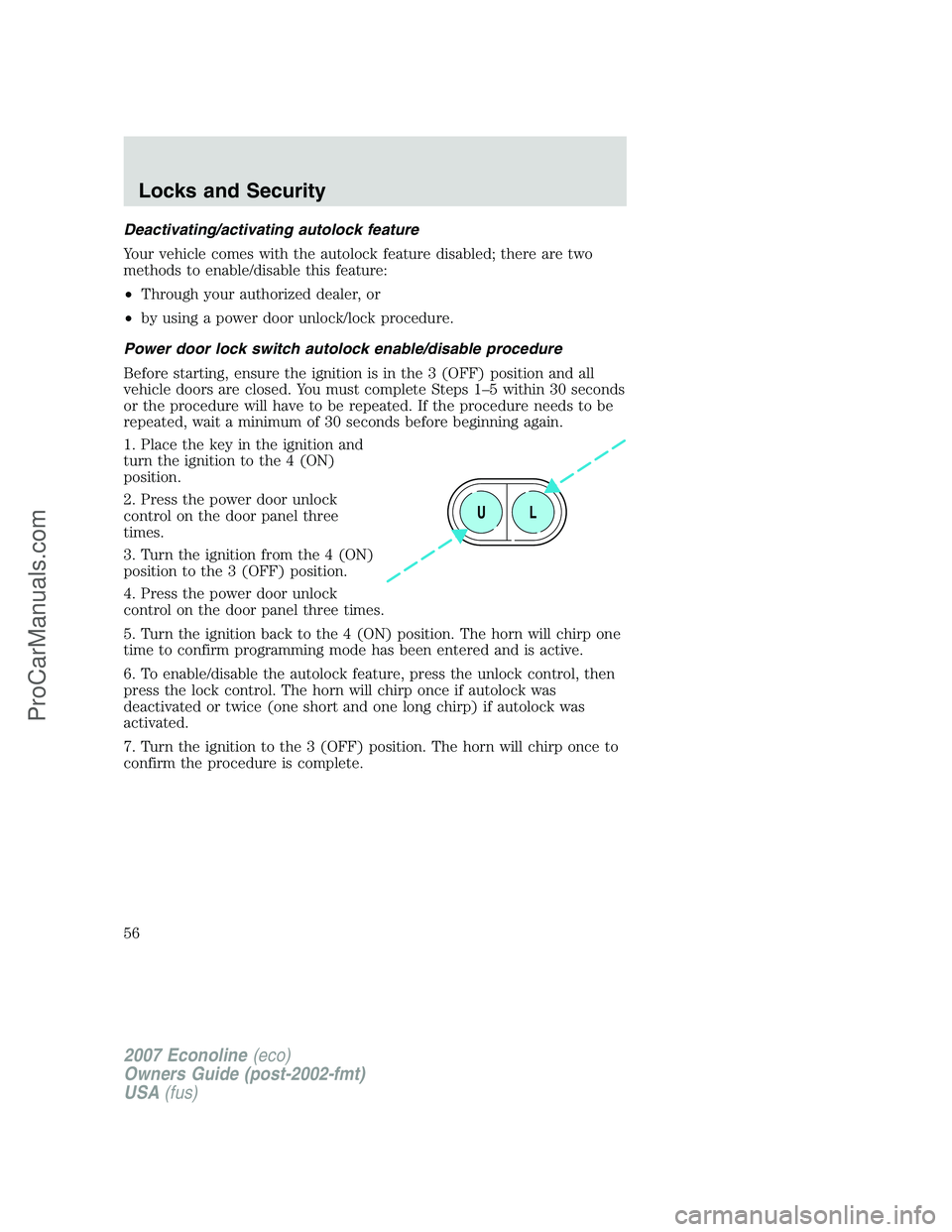 FORD E-150 2007 Owners Manual Deactivating/activating autolock feature
Your vehicle comes with the autolock feature disabled; there are two
methods to enable/disable this feature:
•Through your authorized dealer, or
•by using FORD E-150 2007 Owners Manual Deactivating/activating autolock feature
Your vehicle comes with the autolock feature disabled; there are two
methods to enable/disable this feature:
•Through your authorized dealer, or
•by using