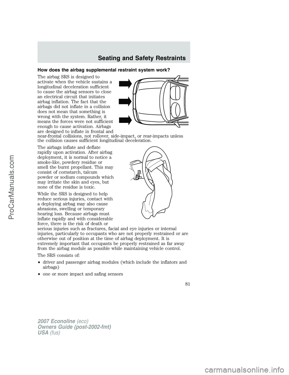FORD E-150 2007 Owners Manual How does the airbag supplemental restraint system work?
The airbag SRS is designed to
activate when the vehicle sustains a
longitudinal deceleration sufficient
to cause the airbag sensors to close
an FORD E-150 2007 Owners Manual How does the airbag supplemental restraint system work?
The airbag SRS is designed to
activate when the vehicle sustains a
longitudinal deceleration sufficient
to cause the airbag sensors to close
an