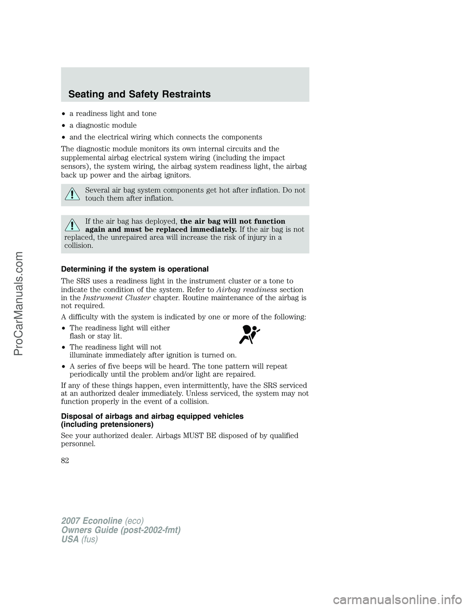FORD E-150 2007 Owners Manual •a readiness light and tone
•a diagnostic module
•and the electrical wiring which connects the components
The diagnostic module monitors its own internal circuits and the
supplemental airbag ele FORD E-150 2007 Owners Manual •a readiness light and tone
•a diagnostic module
•and the electrical wiring which connects the components
The diagnostic module monitors its own internal circuits and the
supplemental airbag ele