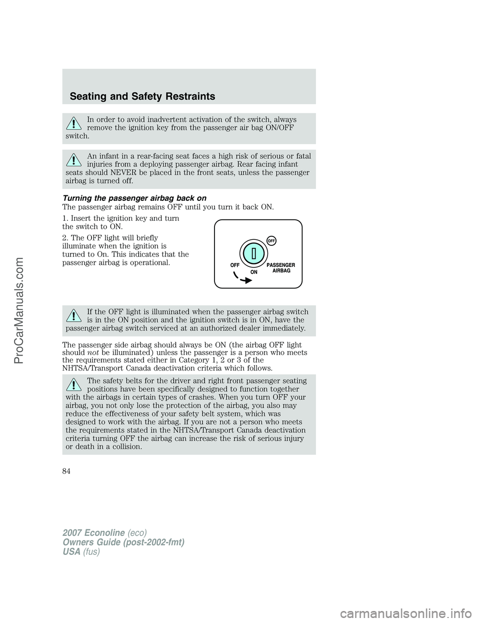 FORD E-150 2007 Owners Manual In order to avoid inadvertent activation of the switch, always
remove the ignition key from the passenger air bag ON/OFF
switch.
An infant in a rear-facing seat faces a high risk of serious or fatal
i FORD E-150 2007 Owners Manual In order to avoid inadvertent activation of the switch, always
remove the ignition key from the passenger air bag ON/OFF
switch.
An infant in a rear-facing seat faces a high risk of serious or fatal
i