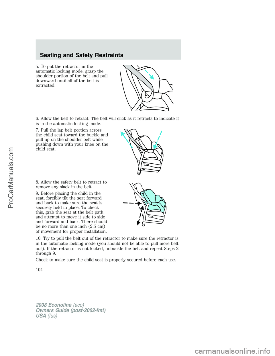 FORD E-150 2008  Owners Manual 5. To put the retractor in the
automatic locking mode, grasp the
shoulder portion of the belt and pull
downward until all of the belt is
extracted.
6. Allow the belt to retract. The belt will click as