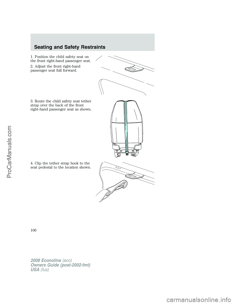 FORD E-150 2008  Owners Manual 1. Position the child safety seat on
the front right-hand passenger seat.
2. Adjust the front right-hand
passenger seat full forward.
3. Route the child safety seat tether
strap over the back of the f