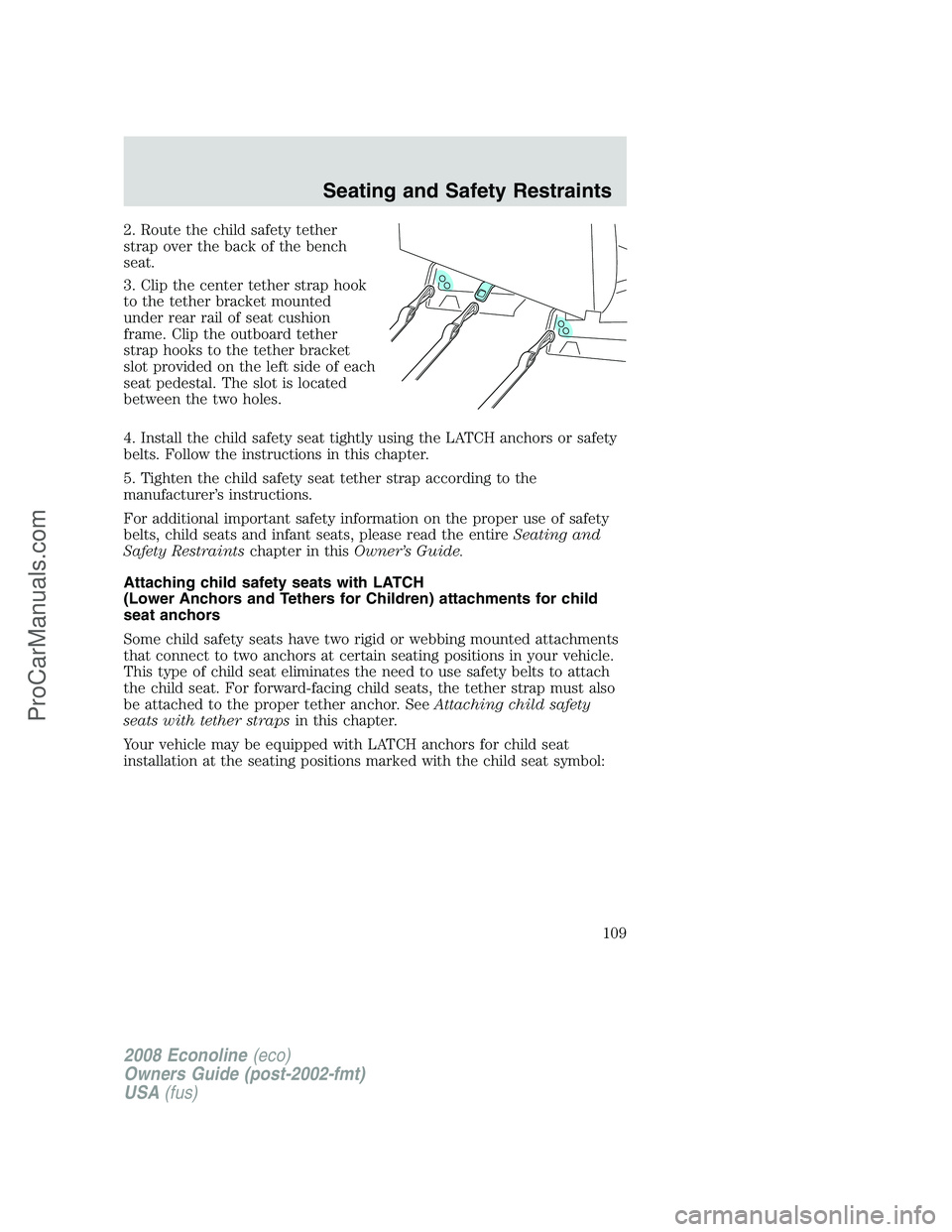 FORD E-150 2008  Owners Manual 2. Route the child safety tether
strap over the back of the bench
seat.
3. Clip the center tether strap hook
to the tether bracket mounted
under rear rail of seat cushion
frame. Clip the outboard teth