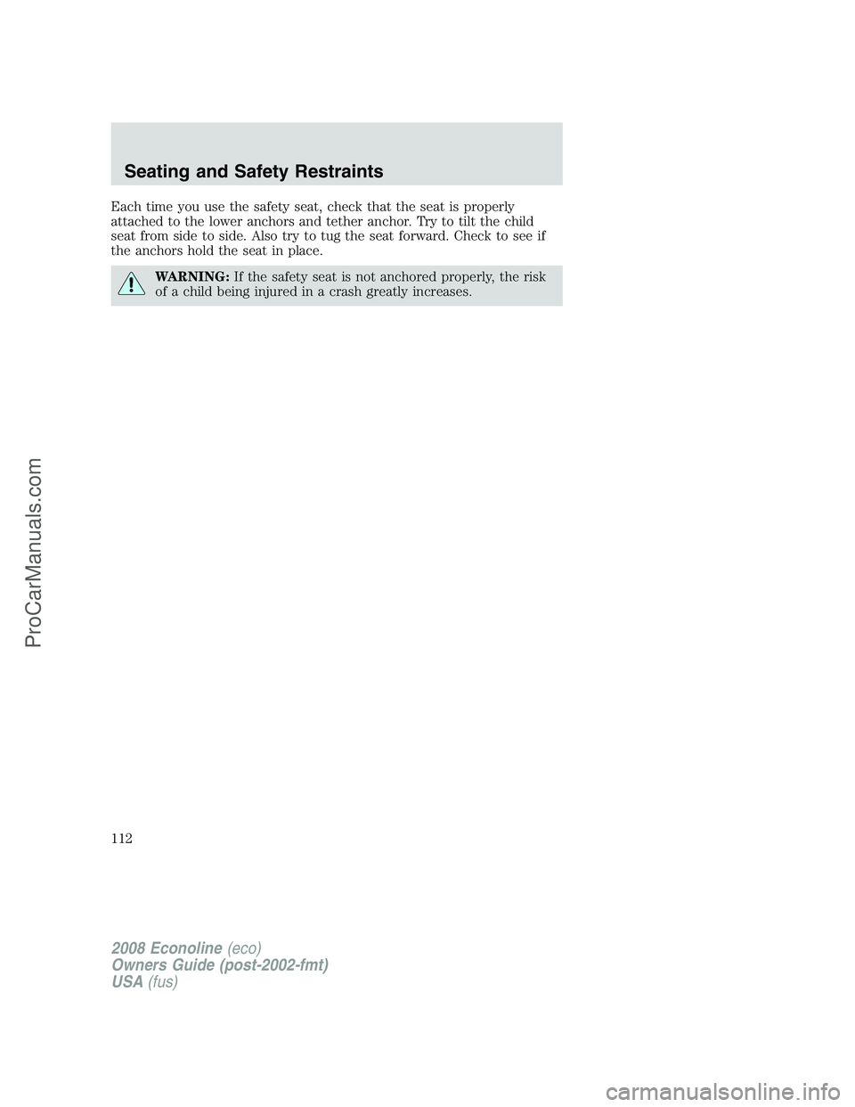 FORD E-150 2008  Owners Manual Each time you use the safety seat, check that the seat is properly
attached to the lower anchors and tether anchor. Try to tilt the child
seat from side to side. Also try to tug the seat forward. Chec