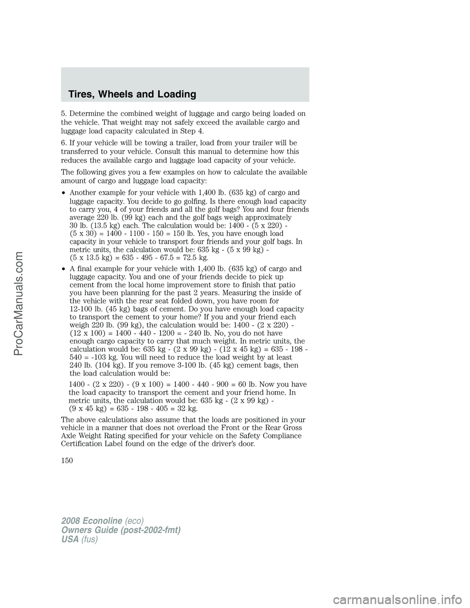 FORD E-150 2008  Owners Manual 5. Determine the combined weight of luggage and cargo being loaded on
the vehicle. That weight may not safely exceed the available cargo and
luggage load capacity calculated in Step 4.
6. If your vehi