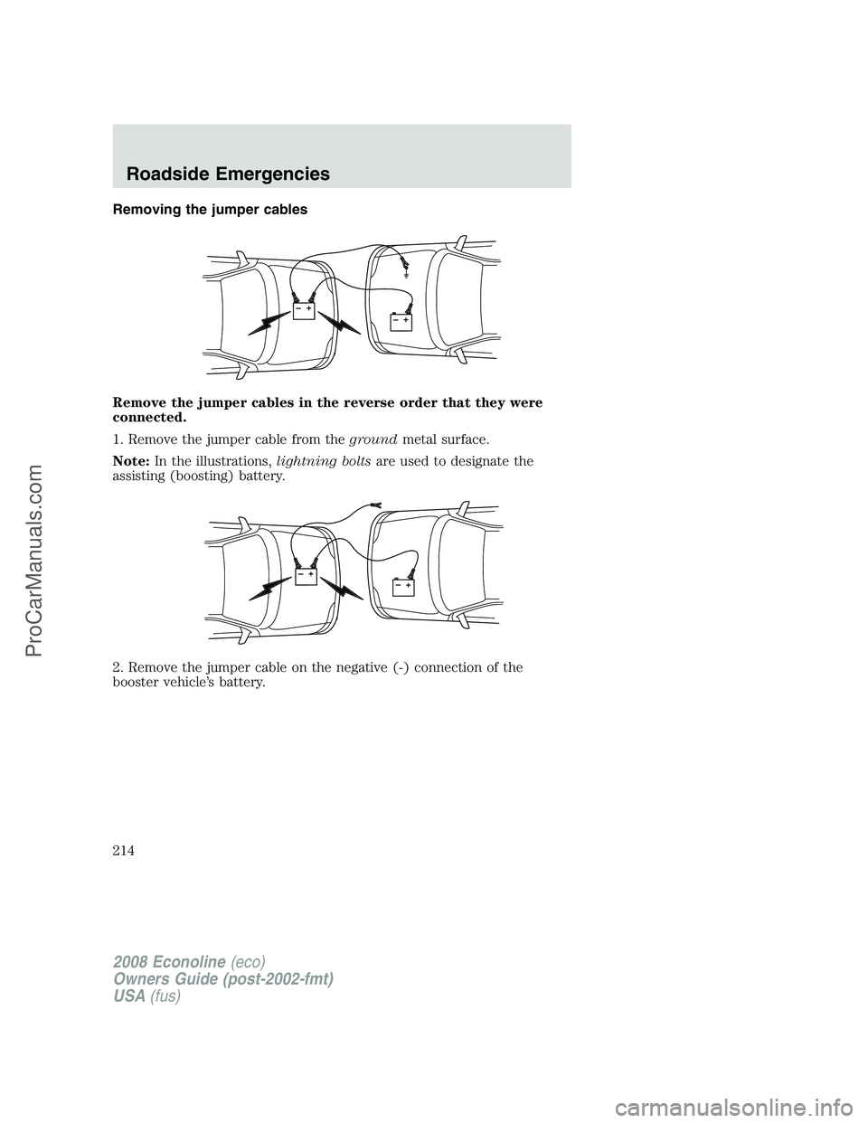FORD E-150 2008  Owners Manual Removing the jumper cables
Remove the jumper cables in the reverse order that they were
connected.
1. Remove the jumper cable from thegroundmetal surface.
Note:In the illustrations,lightning boltsare 