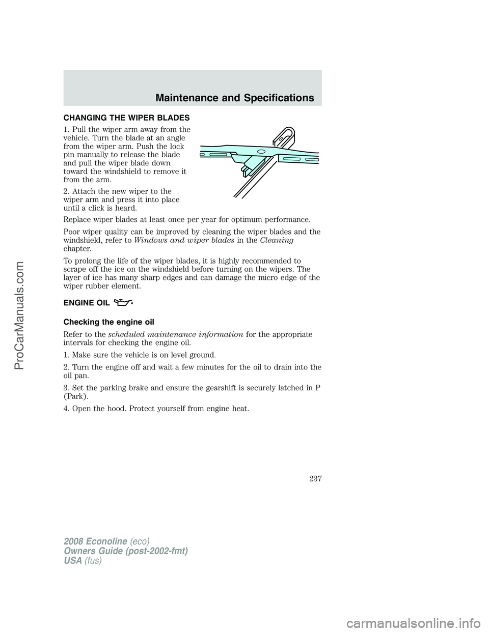 FORD E-150 2008  Owners Manual CHANGING THE WIPER BLADES
1. Pull the wiper arm away from the
vehicle. Turn the blade at an angle
from the wiper arm. Push the lock
pin manually to release the blade
and pull the wiper blade down
towa