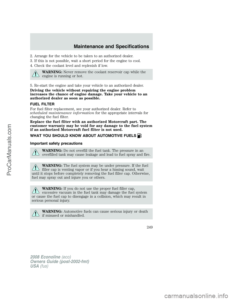 FORD E-150 2008  Owners Manual 2. Arrange for the vehicle to be taken to an authorized dealer.
3. If this is not possible, wait a short period for the engine to cool.
4. Check the coolant level and replenish if low.
WARNING:Never r