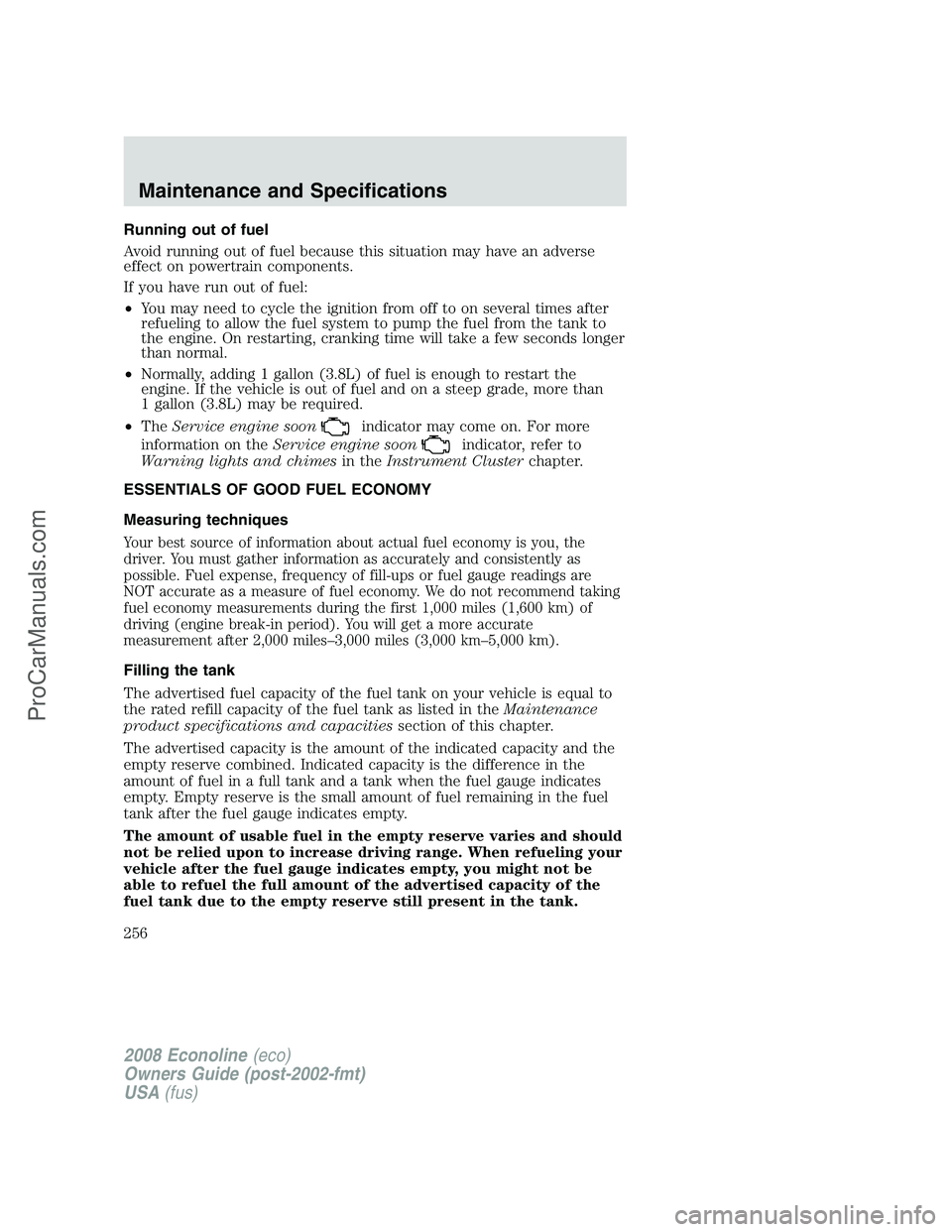 FORD E-150 2008  Owners Manual Running out of fuel
Avoid running out of fuel because this situation may have an adverse
effect on powertrain components.
If you have run out of fuel:
•You may need to cycle the ignition from off to