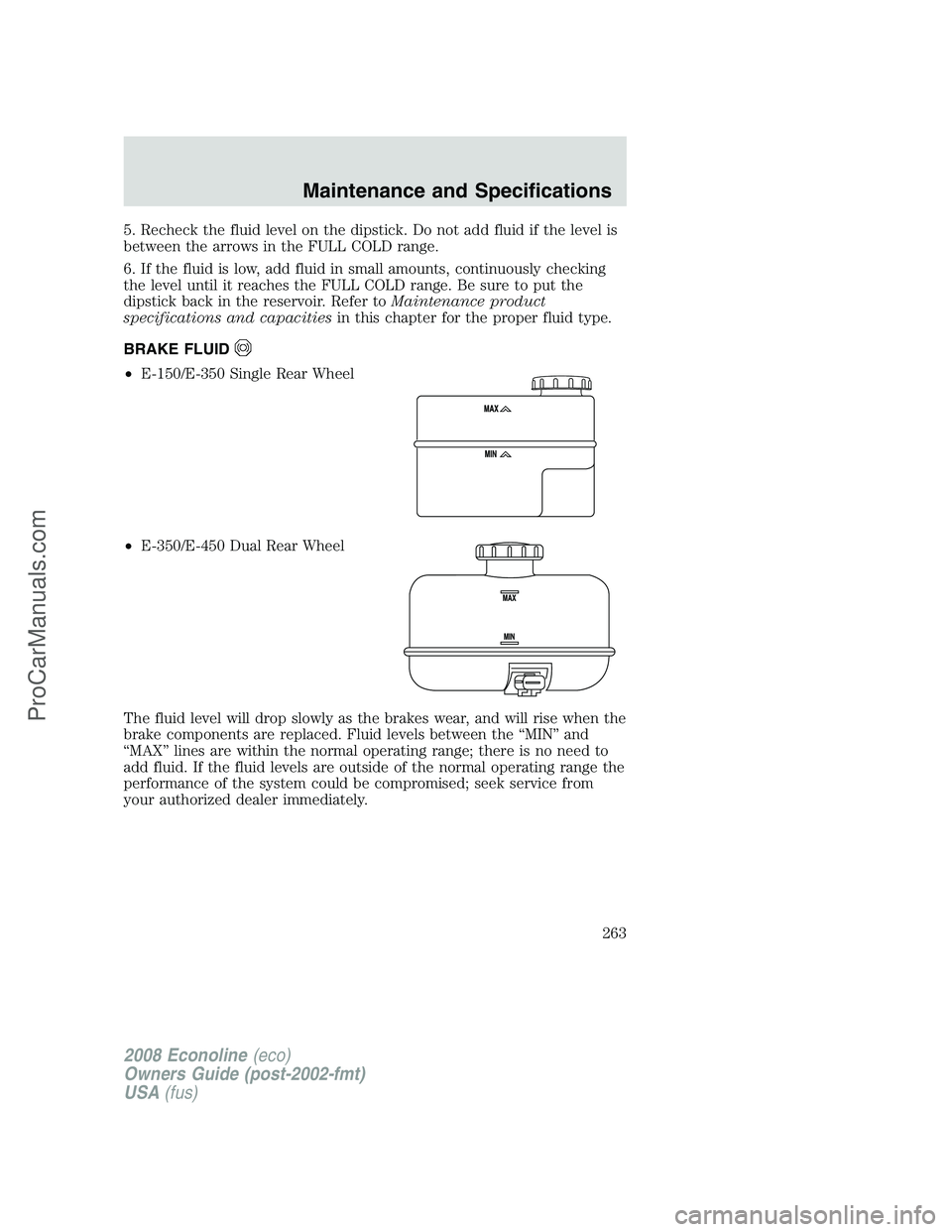 FORD E-150 2008  Owners Manual 5. Recheck the fluid level on the dipstick. Do not add fluid if the level is
between the arrows in the FULL COLD range.
6. If the fluid is low, add fluid in small amounts, continuously checking
the le