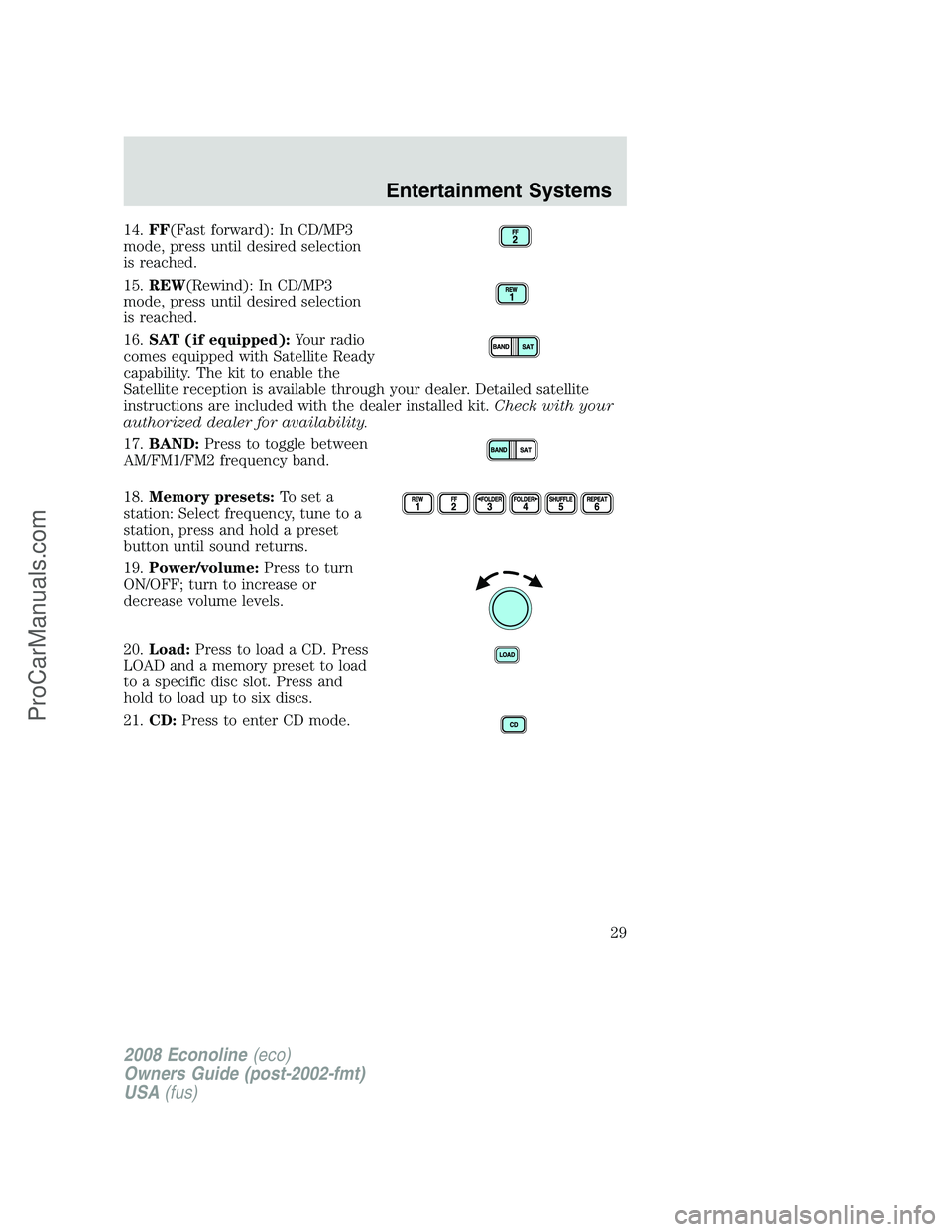 FORD E-150 2008  Owners Manual 14.FF(Fast forward): In CD/MP3
mode, press until desired selection
is reached.
15.REW(Rewind): In CD/MP3
mode, press until desired selection
is reached.
16.SAT (if equipped):Your radio
comes equipped 